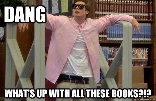 DANG What's up with all these books?!?  