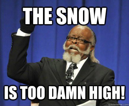 The snow  is too damn high!  Too Damn High