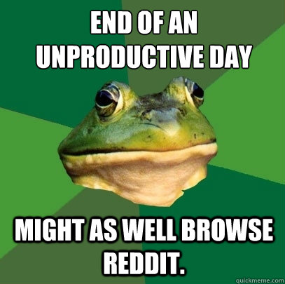 End of an unproductive day Might as well browse reddit.  Foul Bachelor Frog