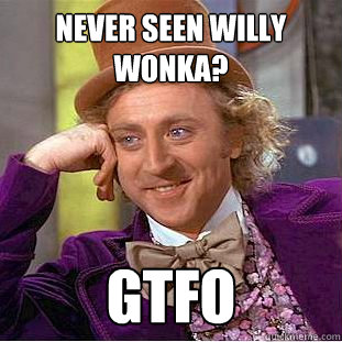 Never Seen Willy Wonka? GTFO  Creepy Wonka