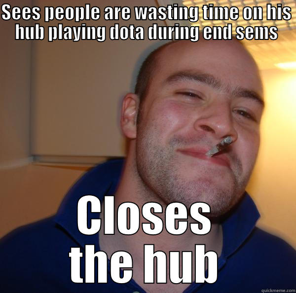 SEES PEOPLE ARE WASTING TIME ON HIS HUB PLAYING DOTA DURING END SEMS CLOSES THE HUB Good Guy Greg 