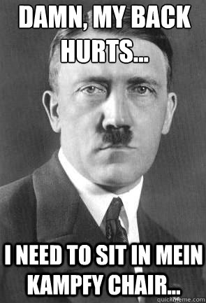 Damn, my back hurts... I need to sit in Mein Kampfy Chair...  Scumbag Hitler