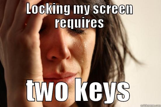 LOCKING MY SCREEN REQUIRES TWO KEYS First World Problems