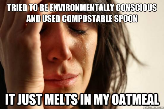 Tried to be environmentally conscious and used compostable spoon It Just melts in my oatmeal  First World Problems