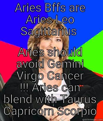 ARIES BFFS ARE ARIES LEO SAGITTARIUS  ARIES SHOULD AVOID GEMINI VIRGO CANCER !!! ARIES CAN BLEND WITH TAURUS CAPRICORN SCORPIO Sheltering Suburban Mom