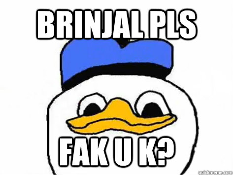 brinjal pls fak u k?  Dolan Duck