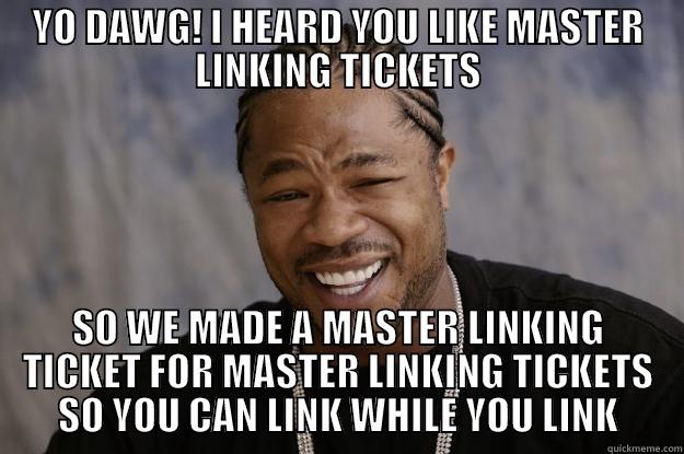 YO DAWG! I HEARD YOU LIKE MASTER LINKING TICKETS SO WE MADE A MASTER LINKING TICKET FOR MASTER LINKING TICKETS SO YOU CAN LINK WHILE YOU LINK Xzibit meme