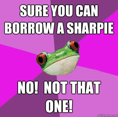 Sure you can borrow a sharpie no!  Not that one! - Sure you can borrow a sharpie no!  Not that one!  Foul Bachelorette Frog