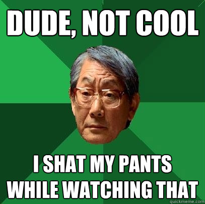 dude, not cool i shat my pants while watching that - dude, not cool i shat my pants while watching that  High Expectations Asian Father