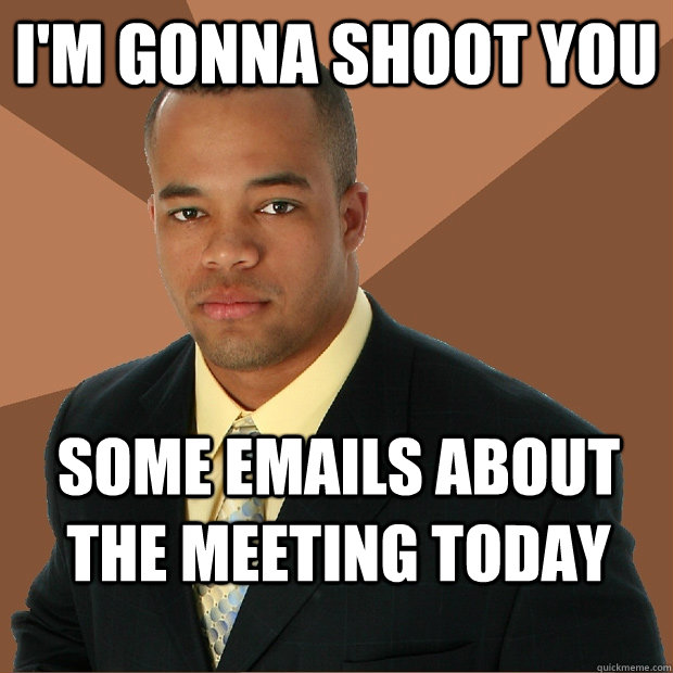 I'm gonna shoot you Some emails about the meeting today  - I'm gonna shoot you Some emails about the meeting today   Successful Black Man