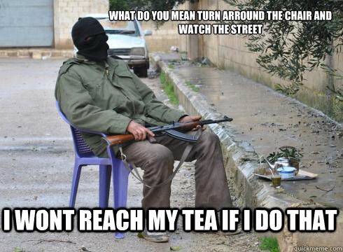 What do you mean turn arround the chair and watch the street I wont reach my tea if I do that  Lazy Rebel