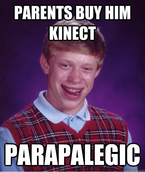 Parents buy him kinect parapalegic - Parents buy him kinect parapalegic  Bad Luck Brian