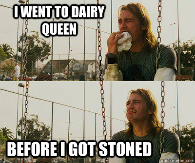 I went to Dairy Queen Before I got stoned  First World Stoner Problems