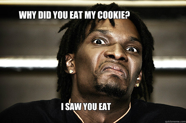 Why DID YOU EAT MY COOKIE? I SAW YOU EAT IT!!!! - Why DID YOU EAT MY COOKIE? I SAW YOU EAT IT!!!!  ATE MY COOKIE