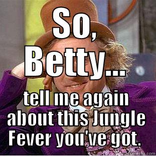 SO, BETTY... TELL ME AGAIN ABOUT THIS JUNGLE FEVER YOU'VE GOT.  Creepy Wonka