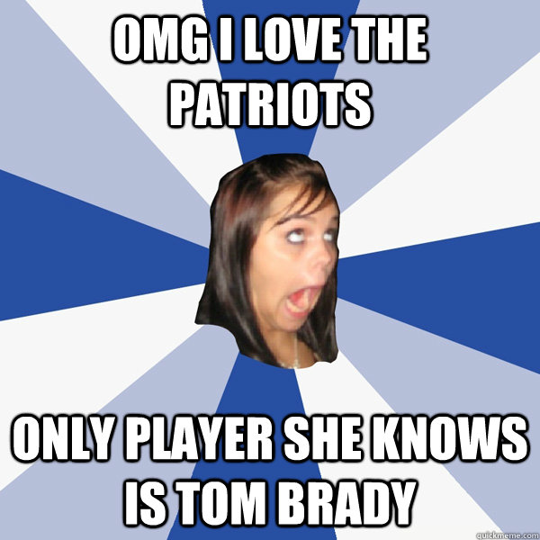 OMG I Love The Patriots Only player she knows is Tom Brady  Annoying Facebook Girl