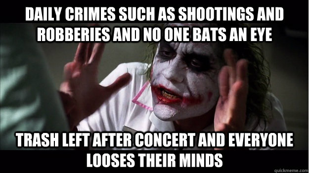 Daily crimes such as shootings and robberies and no one bats an eye trash left after concert and everyone looses their minds - Daily crimes such as shootings and robberies and no one bats an eye trash left after concert and everyone looses their minds  Joker Mind Loss
