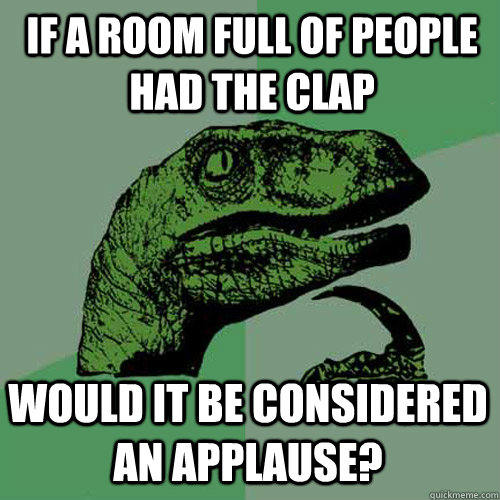 if a room full of people had the clap would it be considered an applause? - if a room full of people had the clap would it be considered an applause?  Philosoraptor
