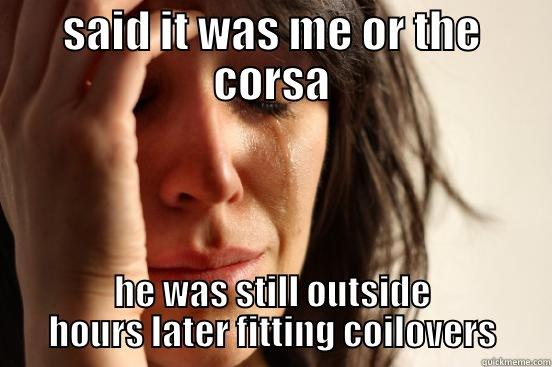SAID IT WAS ME OR THE CORSA HE WAS STILL OUTSIDE HOURS LATER FITTING COILOVERS First World Problems