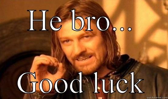 HE BRO... GOOD LUCK Boromir