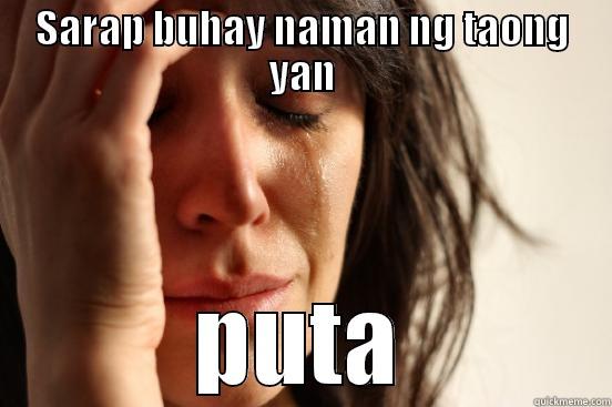 SARAP BUHAY NAMAN NG TAONG YAN PUTA First World Problems