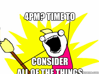 4pm? Time to consider
all of the things  All The Things