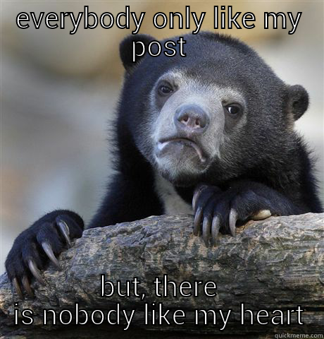 EVERYBODY ONLY LIKE MY POST BUT, THERE IS NOBODY LIKE MY HEART Confession Bear