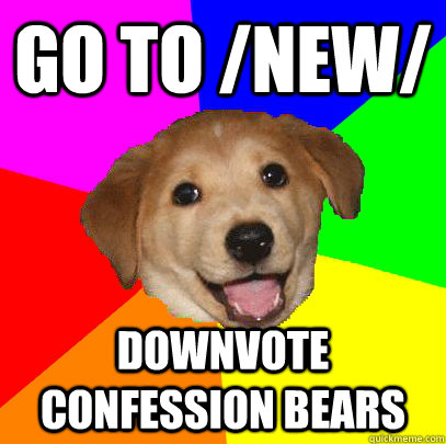 go to /new/ downvote confession bears - go to /new/ downvote confession bears  Advice Dog