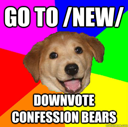 go to /new/ downvote confession bears  Advice Dog