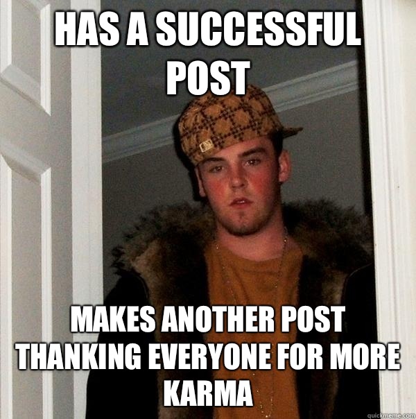 Has a successful post Makes another post thanking everyone for more karma  Scumbag Steve