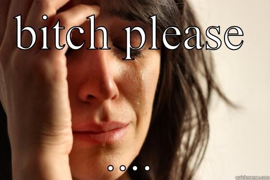 BITCH PLEASE .... First World Problems
