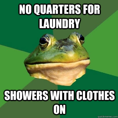 no quarters for laundry showers with clothes on  Foul Bachelor Frog