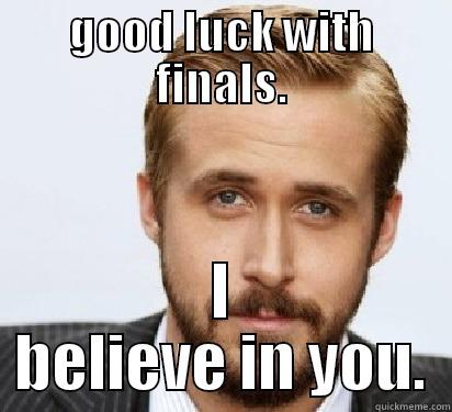 GOOD LUCK WITH FINALS. I BELIEVE IN YOU. Good Guy Ryan Gosling