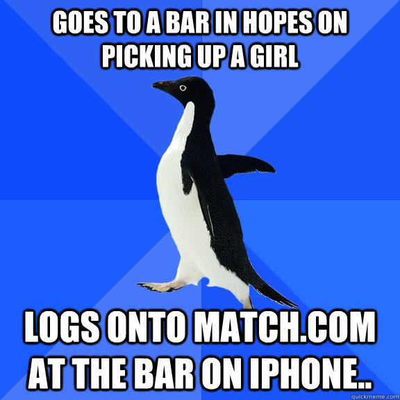 Goes to a Bar in hopes on picking up a girl logs onto match.com at the bar on iPhone..  Socially Awkward Penguin