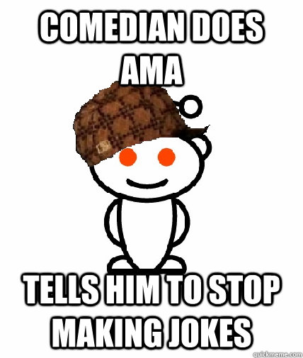 Comedian does AMA Tells him to stop making jokes  Scumbag Redditor