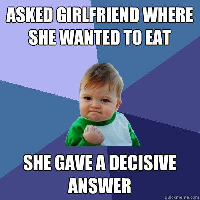 Asked girlfriend where she wanted to eat She gave a decisive answer  Success Kid