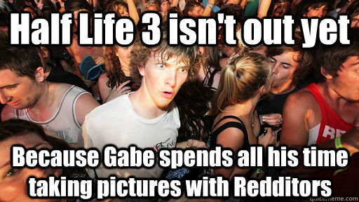 Half Life 3 isn't out yet Because Gabe spends all his time taking pictures with Redditors  Sudden Clarity Clarence