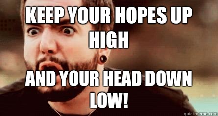 Keep your hopes up high And your head down low! - Keep your hopes up high And your head down low!  Jeremy McKinnon