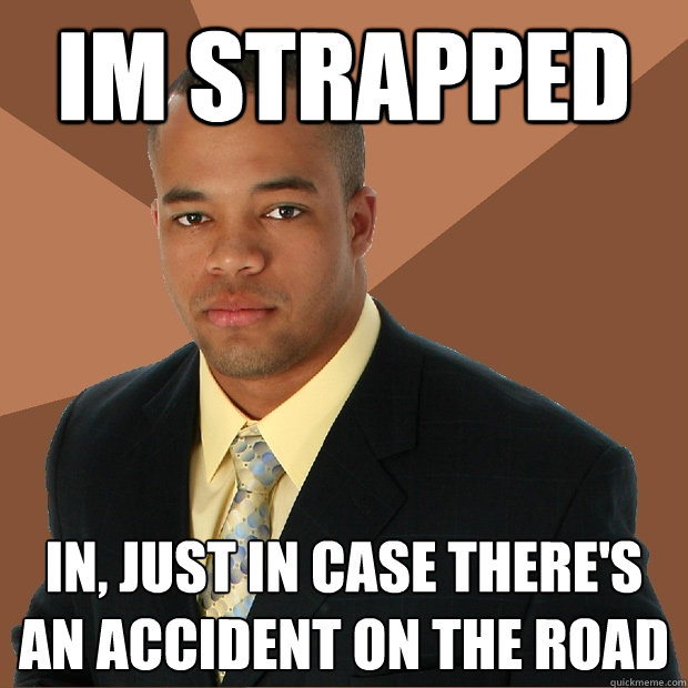 IM STRAPPED in, just in case there's an accident on the road  Successful Black Man
