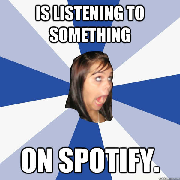 IS LISTENING TO SOMETHING ON SPOTIFY.  Annoying Facebook Girl