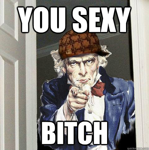 You Sexy  Bitch  Scumbag Uncle Sam