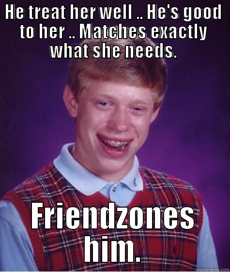HE TREAT HER WELL .. HE'S GOOD TO HER .. MATCHES EXACTLY WHAT SHE NEEDS. FRIENDZONES HIM. Bad Luck Brian