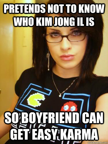 Pretends not to know who Kim Jong Il is So boyfriend can get easy karma  Cool Chick Carol