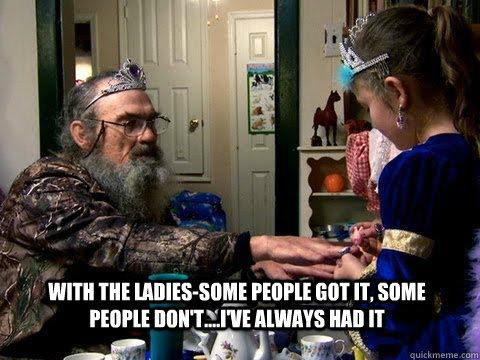 With the ladies-some people got it, some people don't....I've always had it - With the ladies-some people got it, some people don't....I've always had it  si robertson
