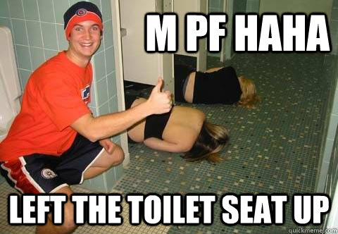 m pf haha left the toilet seat up  