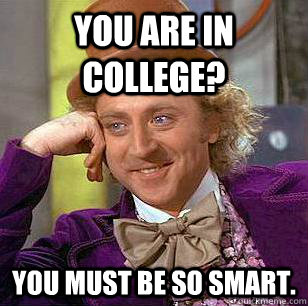You are in college? You must be so smart.  Condescending Wonka