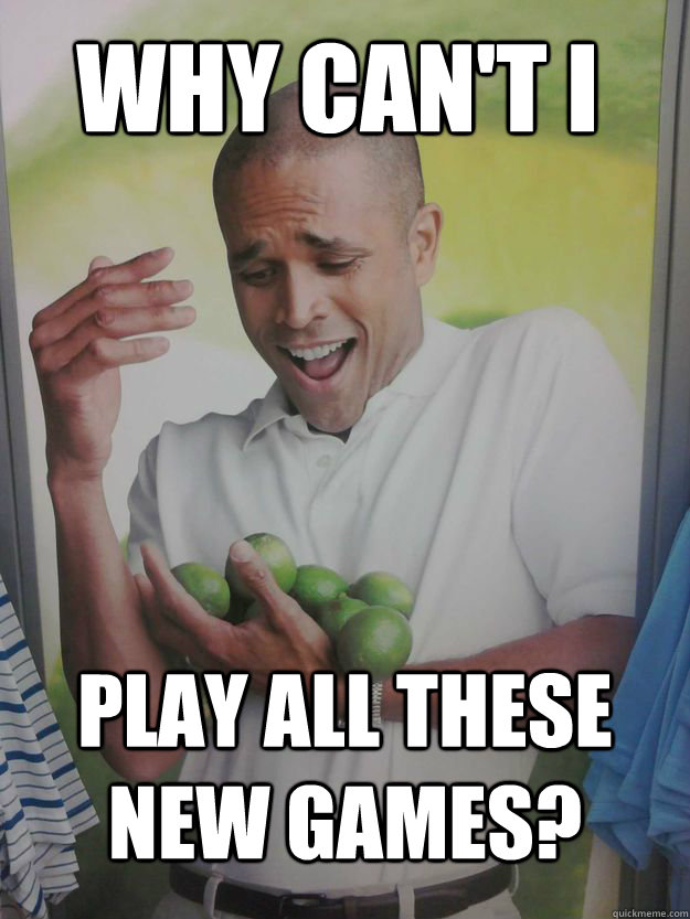 Why can't i Play all these new games? - Why can't i Play all these new games?  Why Cant I Hold All These Limes Guy