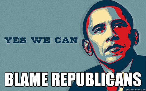  BLAME REPUBLICANS -  BLAME REPUBLICANS  Scumbag Obama