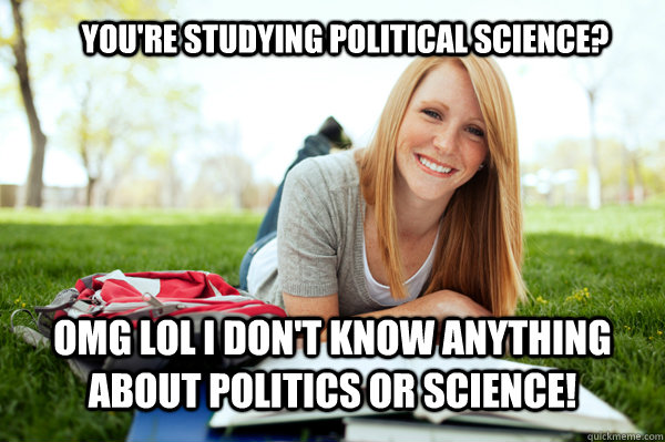You're studying Political Science? omg lol i don't know anything about politics OR science!   Dumb studying college girl