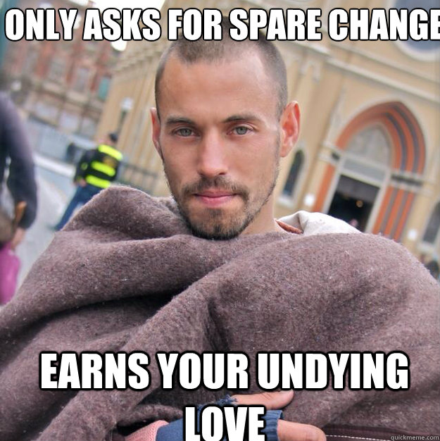 Only asks for spare change
 earns your undying love - Only asks for spare change
 earns your undying love  ridiculously photogenic homeless guy